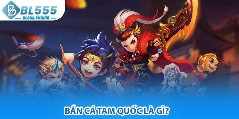 Bắn Cá Tam Quốc là gì?