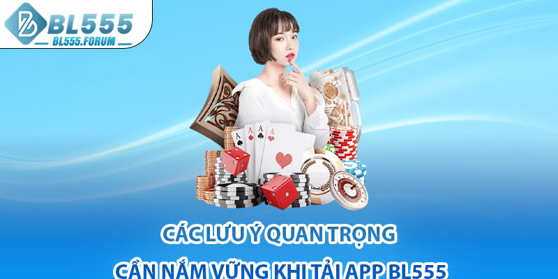 Các Lưu Ý Quan Trọng Cần Nắm Vững Khi Tải App bl555