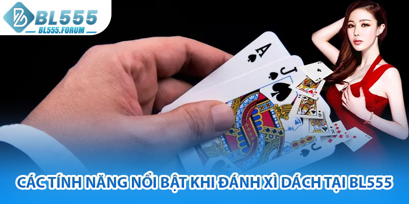 Các Tính Năng Nổi Bật Khi Đánh Xì Dách Tại bl555