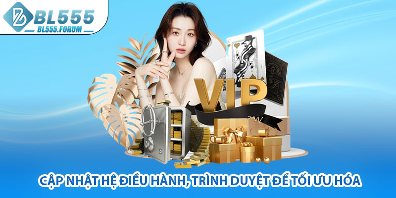 Cập Nhật Hệ Điều Hành, Trình Duyệt Để Tối Ưu Hóa