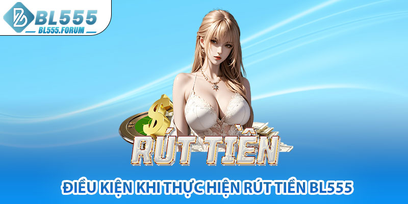 Điều Kiện Khi Thực Hiện Rút Tiền bl555