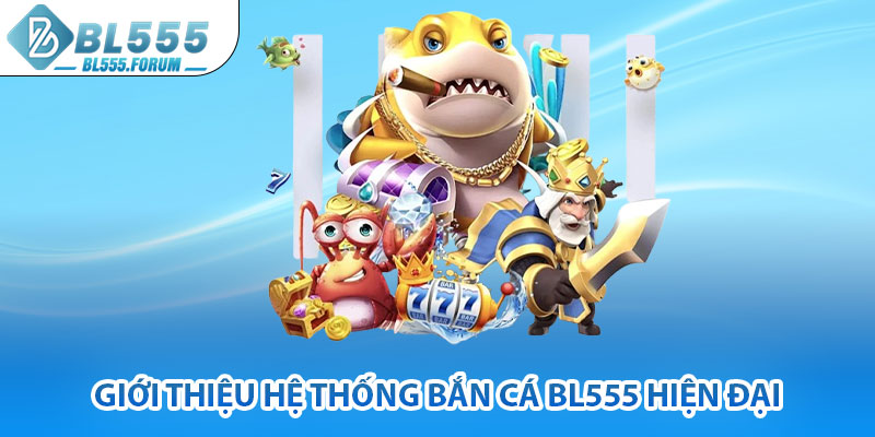 Giới Thiệu Hệ Thống Bắn Cá bl555 Hiện Đại