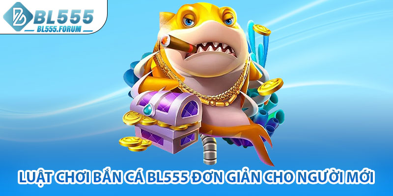 Luật Chơi Bắn Cá bl555 Đơn Giản Cho Người Mới