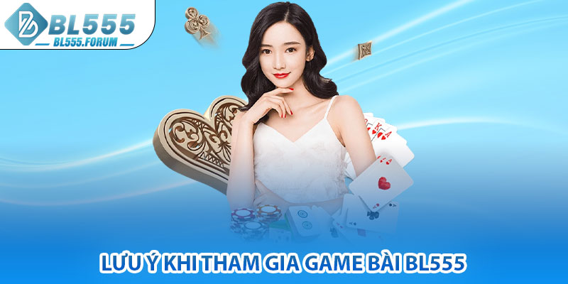 Lưu Ý Khi Tham Gia Game Bài bl555