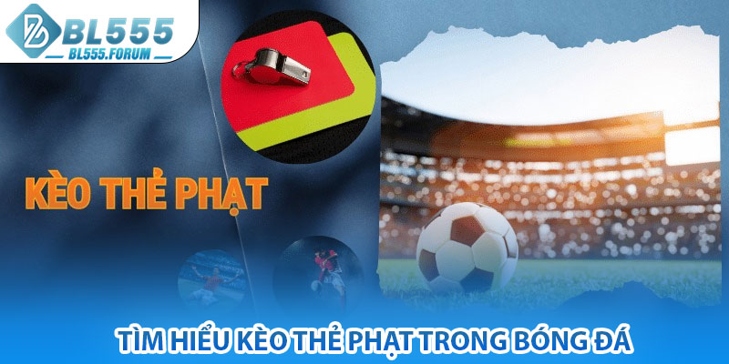 Tìm Hiểu Kèo Thẻ Phạt Trong Bóng Đá