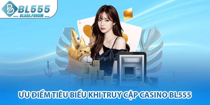 Ưu Điểm Tiêu Biểu Khi Truy Cập Casino bl555