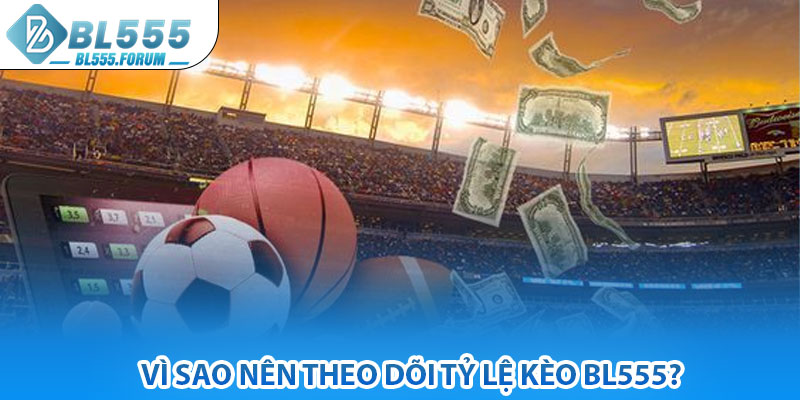 Vì Sao Nên Theo Dõi Tỷ Lệ Kèo bl555?